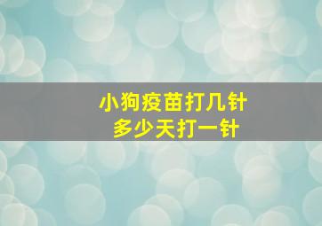 小狗疫苗打几针 多少天打一针